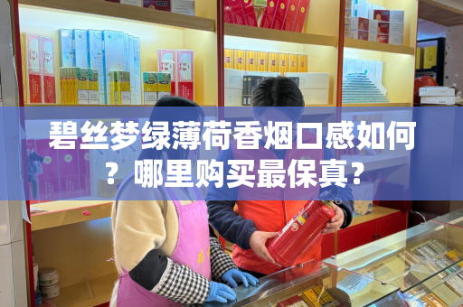 碧丝梦绿薄荷香烟口感如何？哪里购买最保真？