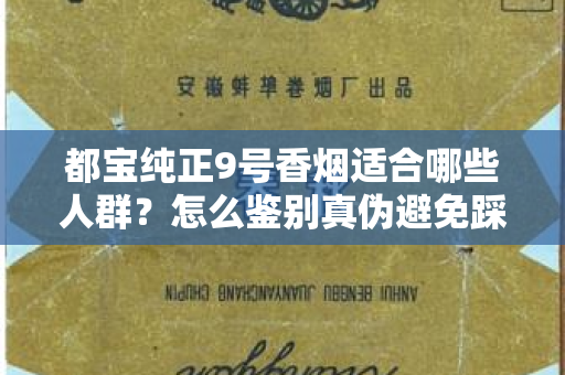 都宝纯正9号香烟适合哪些人群？怎么鉴别真伪避免踩坑？